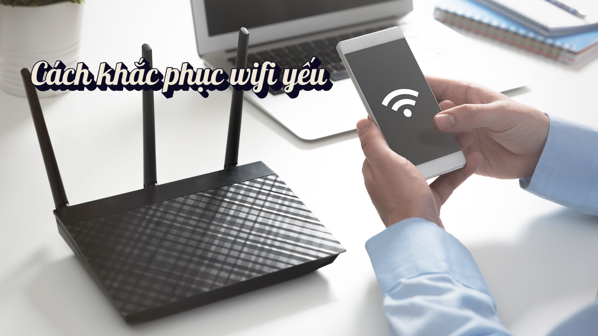 Cách khắc phục wifi yếu