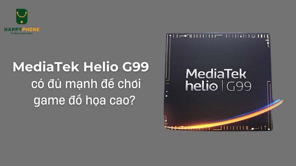 Chip MediaTek Helio G99 có đủ mạnh để chơi game đồ họa cao