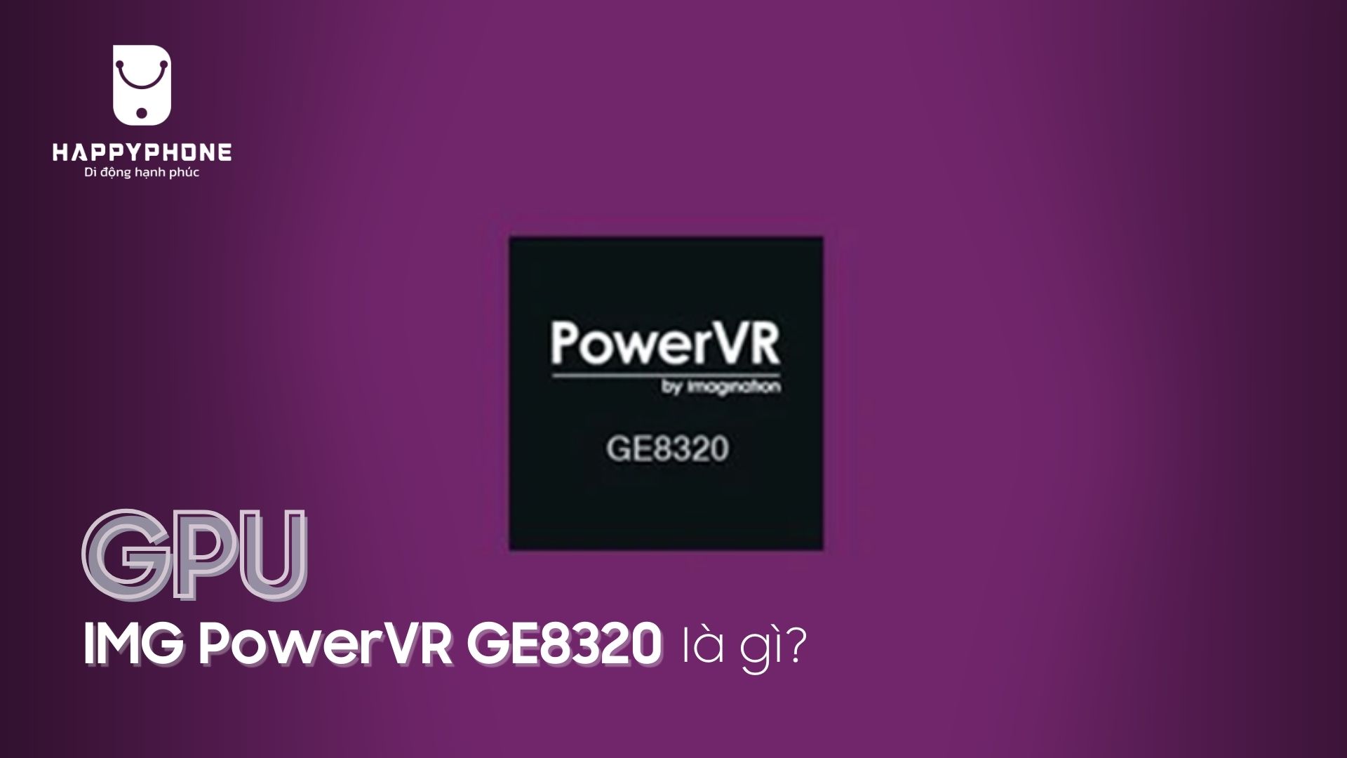 GPU IMG POWERVR GE8320 là gì