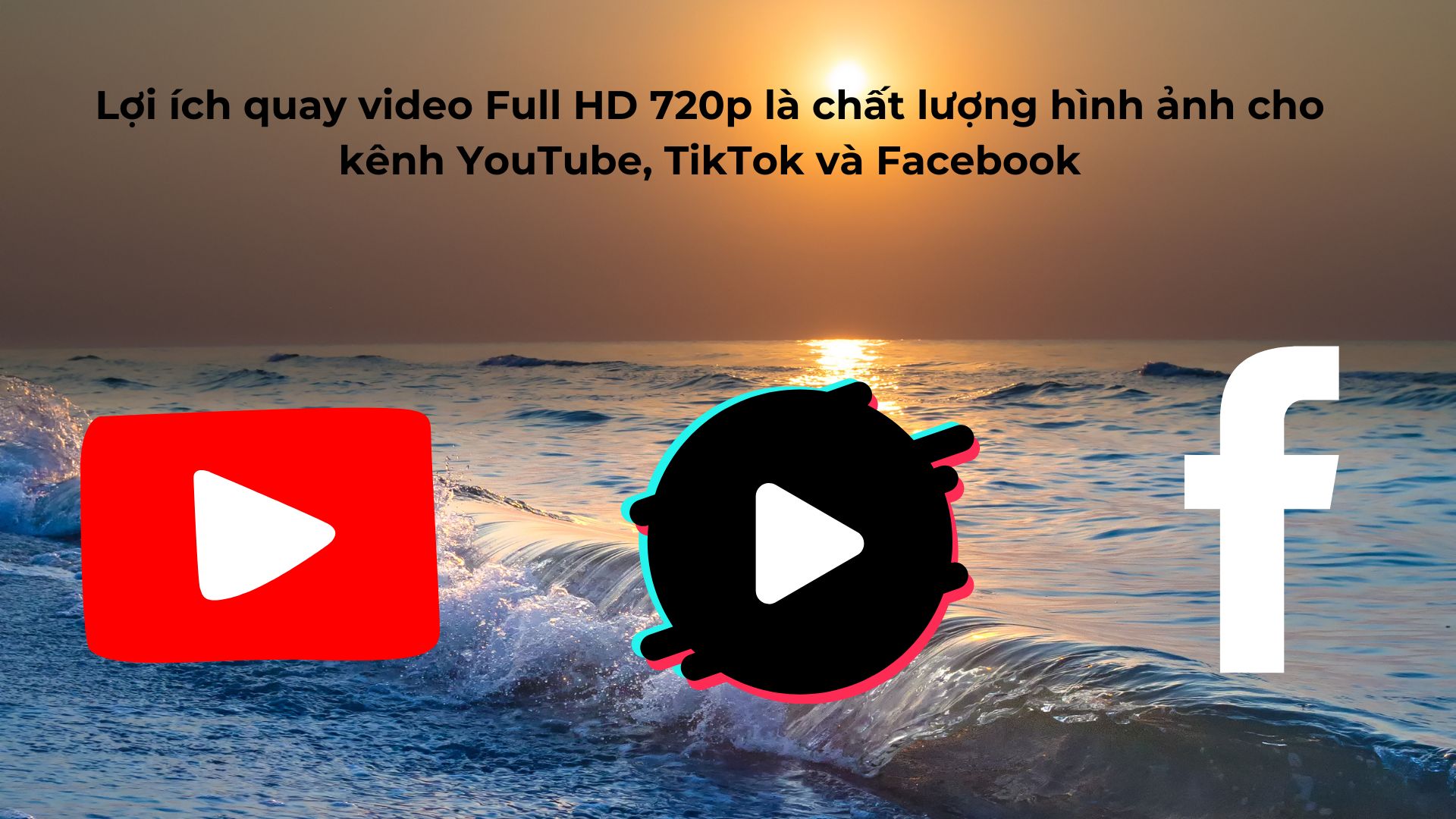 Lợi ích quay video Full HD 720p là chất lượng hình ảnh cho kênh YouTube, TikTok và Facebook