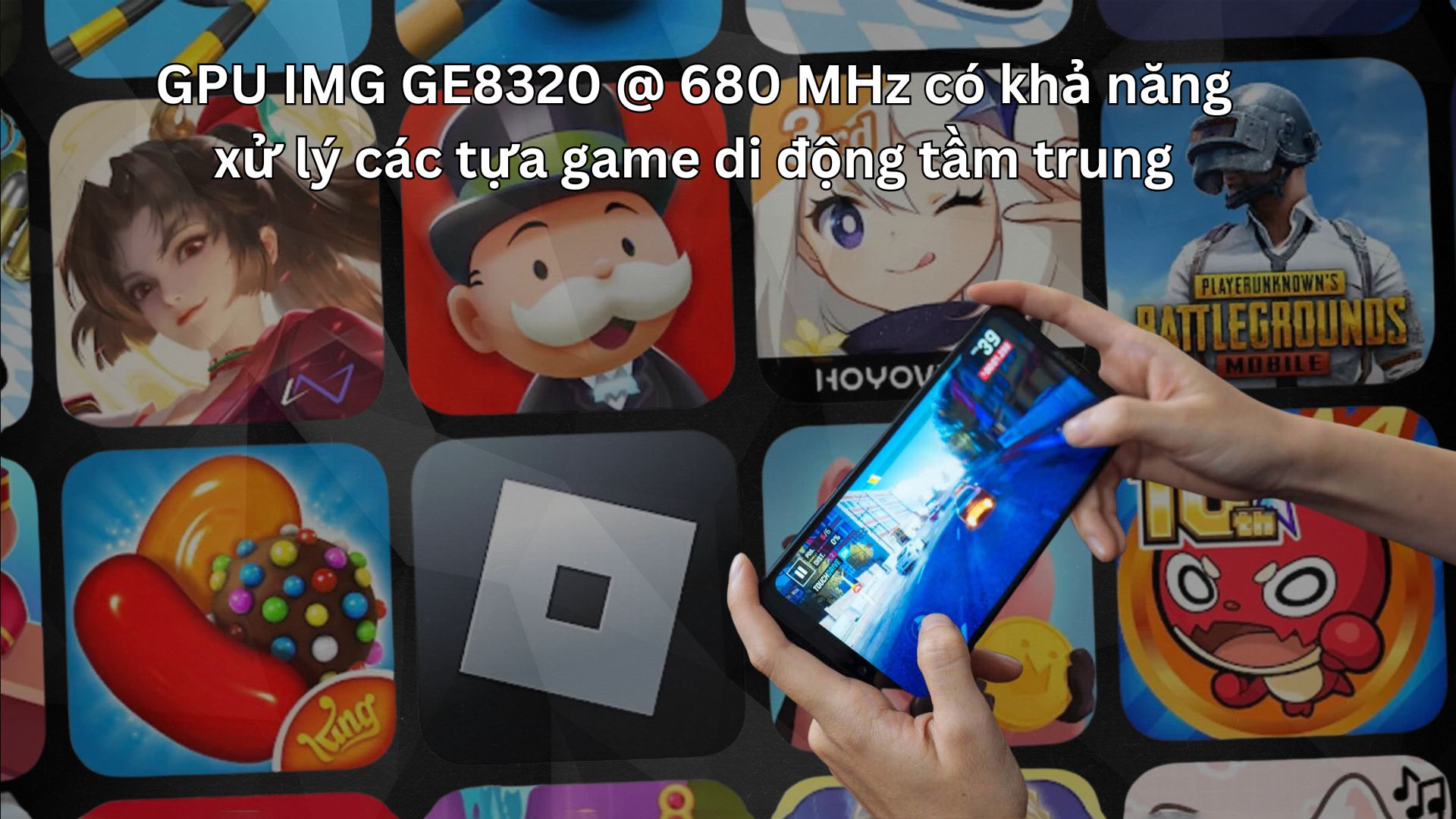 GPU IMG GE8320 @ 680 MHz có khả năng xử lý các tựa game di động tầm trung