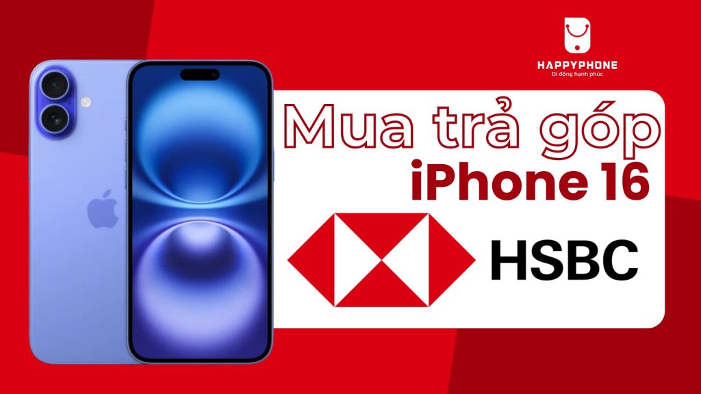 Mua trả góp iPhone 16 qua thẻ HSBC