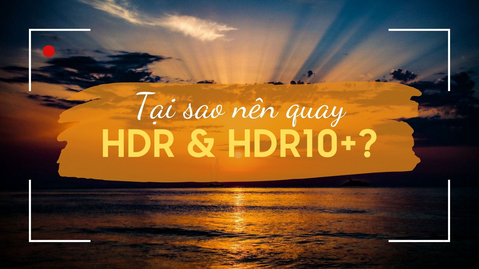 Tại sao nên quay video HDR với HDR10+