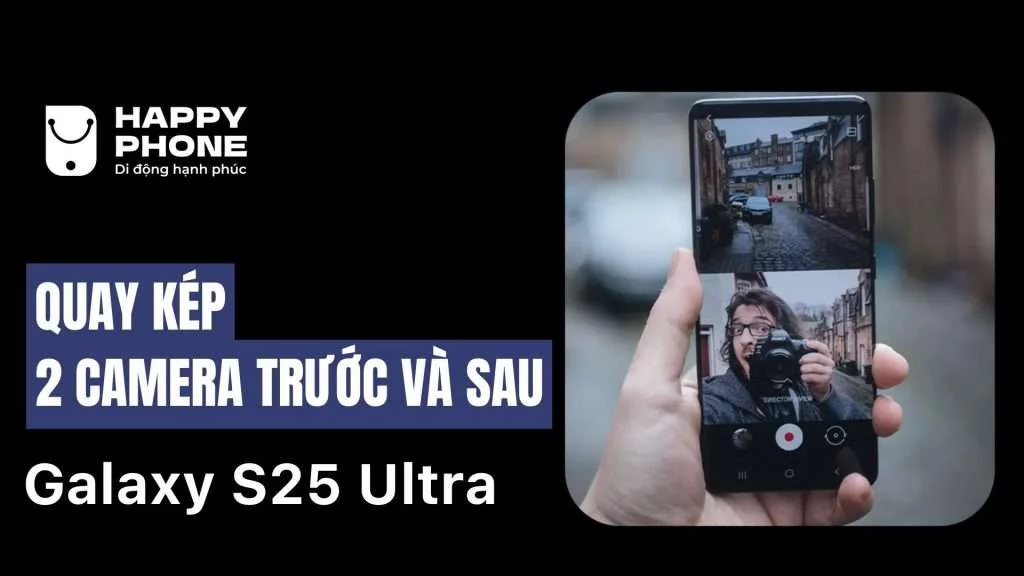 Tính năng quay kép trên S25 Ultra là gì
