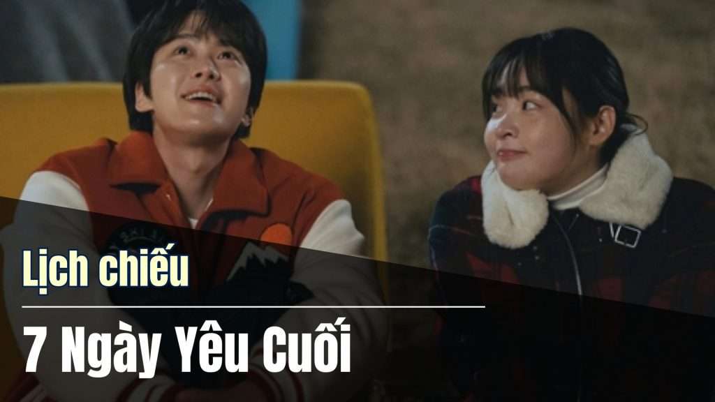 Lịch chiếu Full 7 Ngày Yêu Cuối