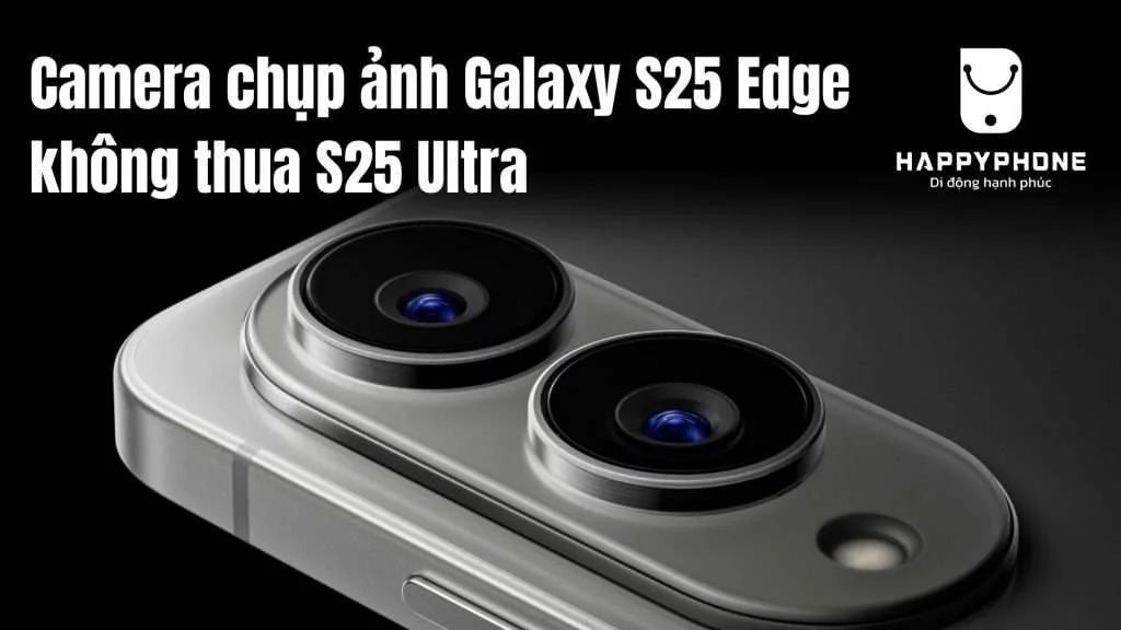 Camera chụp ảnh Galaxy S25 Edge không thua S25 Ultra